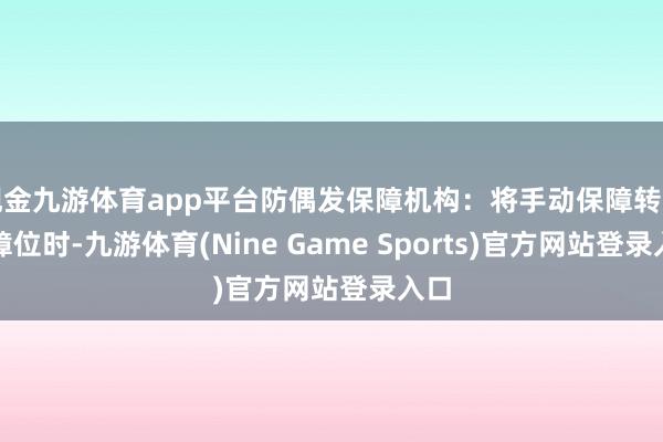 现金九游体育app平台防偶发保障机构：将手动保障转至保障位时-九游体育(Nine Game Sports)官方网站登录入口