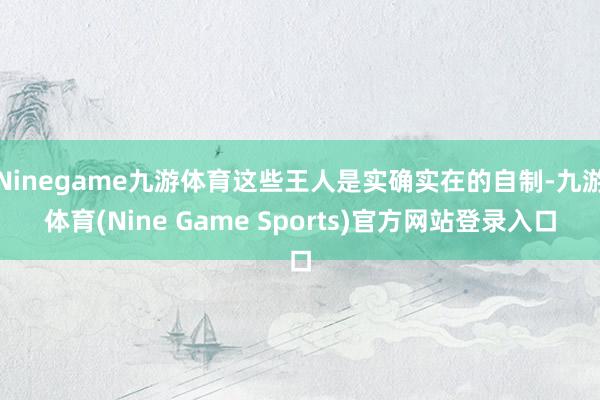 Ninegame九游体育这些王人是实确实在的自制-九游体育(Nine Game Sports)官方网站登录入口