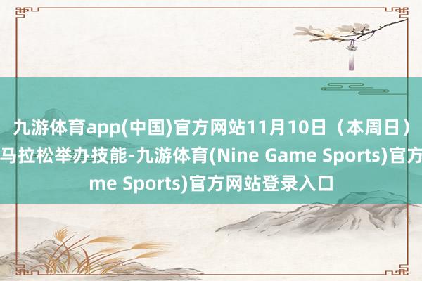 九游体育app(中国)官方网站11月10日(本周日)通州运河半程马拉松举办技能-九游体育(Nine Game Sports)官方网站登录入口