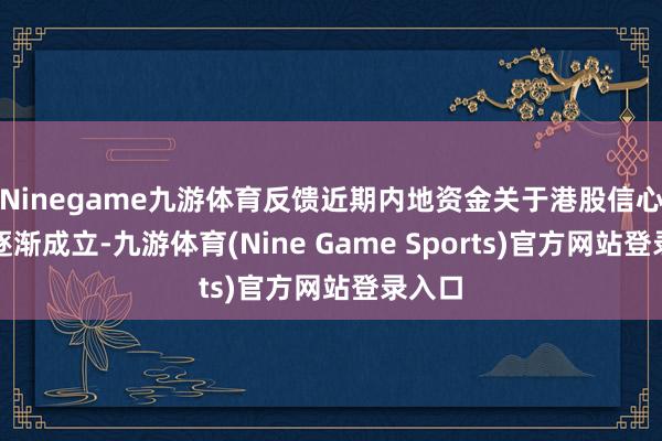 Ninegame九游体育反馈近期内地资金关于港股信心正在逐渐成立-九游体育(Nine Game Sports)官方网站登录入口