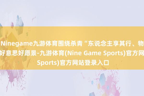 Ninegame九游体育围绕杀青“东说念主享其行、物畅其流”的好意思好愿景-九游体育(Nine Game Sports)官方网站登录入口