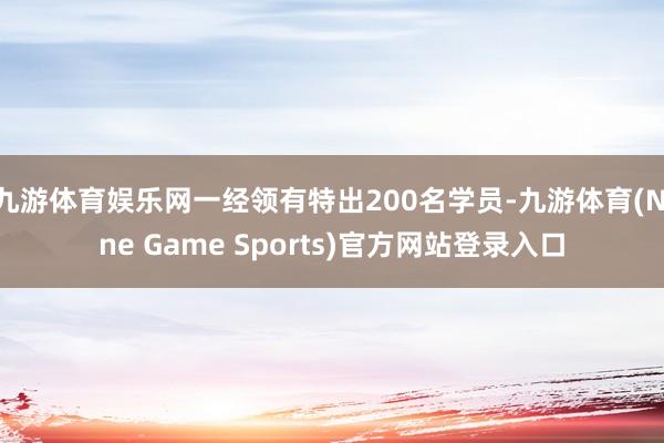 九游体育娱乐网一经领有特出200名学员-九游体育(Nine Game Sports)官方网站登录入口