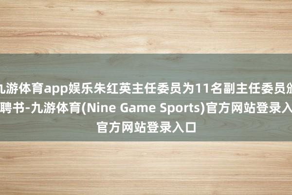 九游体育app娱乐朱红英主任委员为11名副主任委员颁发聘书-九游体育(Nine Game Sports)官方网站登录入口