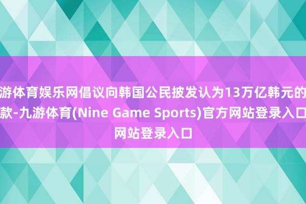 九游体育娱乐网倡议向韩国公民披发认为13万亿韩元的现款-九游体育(Nine Game Sports)官方网站登录入口