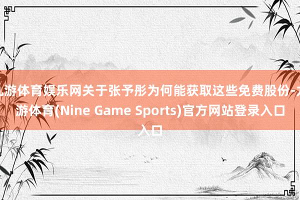 九游体育娱乐网 关于张予彤为何能获取这些免费股份-九游体育(Nine Game Sports)官方网站登录入口