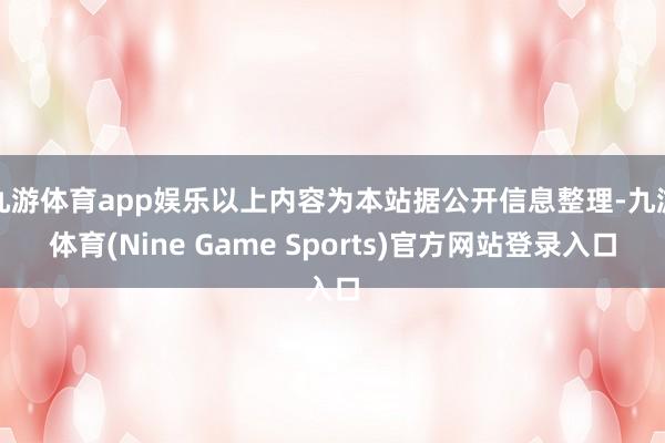 九游体育app娱乐以上内容为本站据公开信息整理-九游体育(Nine Game Sports)官方网站登录入口