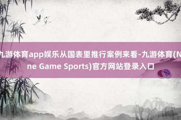 九游体育app娱乐从国表里推行案例来看-九游体育(Nine Game Sports)官方网站登录入口