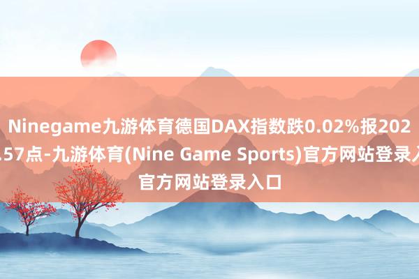 Ninegame九游体育德国DAX指数跌0.02%报20242.57点-九游体育(Nine Game Sports)官方网站登录入口