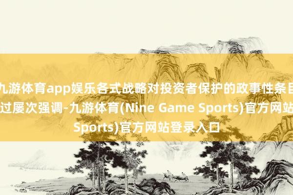 九游体育app娱乐各式战略对投资者保护的政事性条目还是作念过屡次强调-九游体育(Nine Game Sports)官方网站登录入口