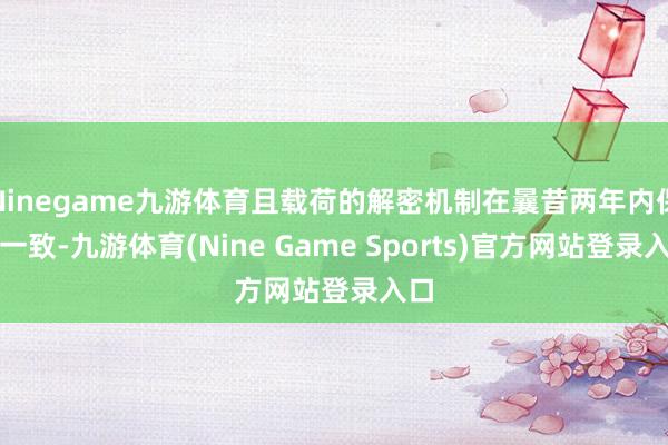 Ninegame九游体育且载荷的解密机制在曩昔两年内保捏一致-九游体育(Nine Game Sports)官方网站登录入口