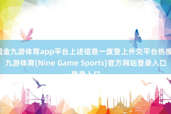 现金九游体育app平台上述信息一度登上外交平台热搜-九游体育(Nine Game Sports)官方网站登录入口