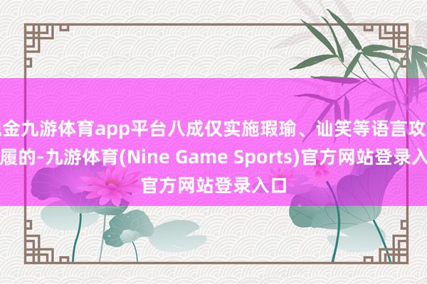 现金九游体育app平台八成仅实施瑕瑜、讪笑等语言攻击步履的-九游体育(Nine Game Sports)官方网站登录入口