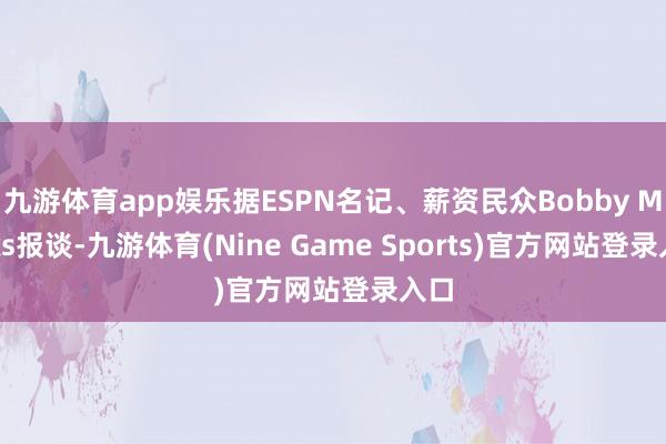 九游体育app娱乐据ESPN名记、薪资民众Bobby Marks报谈-九游体育(Nine Game Sports)官方网站登录入口