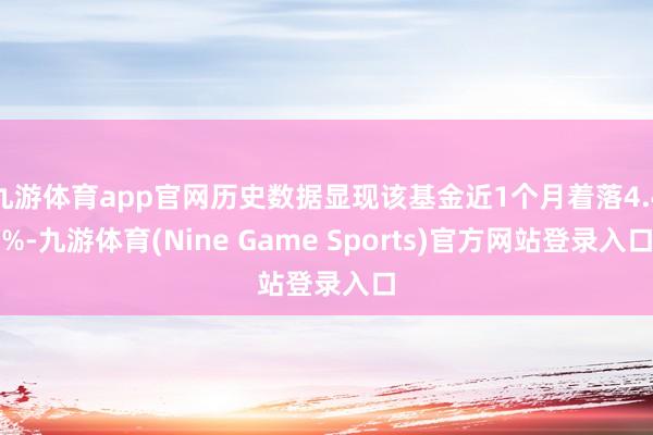 九游体育app官网历史数据显现该基金近1个月着落4.4%-九游体育(Nine Game Sports)官方网站登录入口