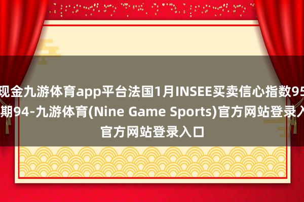 现金九游体育app平台法国1月INSEE买卖信心指数95 预期94-九游体育(Nine Game Sports)官方网站登录入口