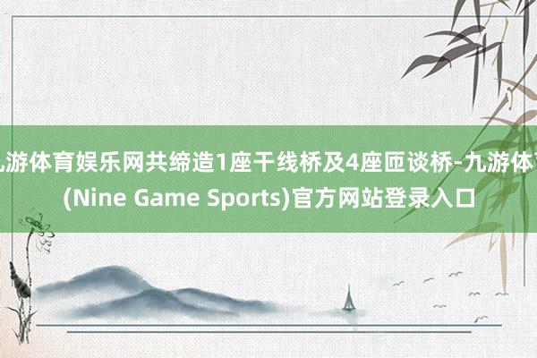 九游体育娱乐网共缔造1座干线桥及4座匝谈桥-九游体育(Nine Game Sports)官方网站登录入口