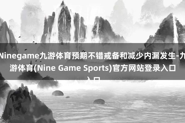 Ninegame九游体育预期不错戒备和减少内漏发生-九游体育(Nine Game Sports)官方网站登录入口