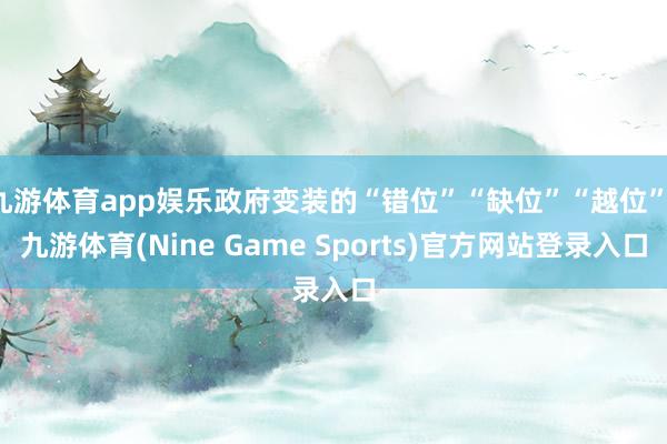 九游体育app娱乐政府变装的“错位”“缺位”“越位”-九游体育(Nine Game Sports)官方网站登录入口