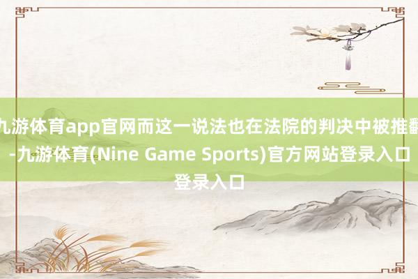 九游体育app官网 而这一说法也在法院的判决中被推翻-九游体育(Nine Game Sports)官方网站登录入口