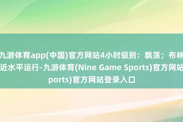 九游体育app(中国)官方网站4小时级别:飘荡;布林线轨谈接近水平运行-九游体育(Nine Game Sports)官方网站登录入口