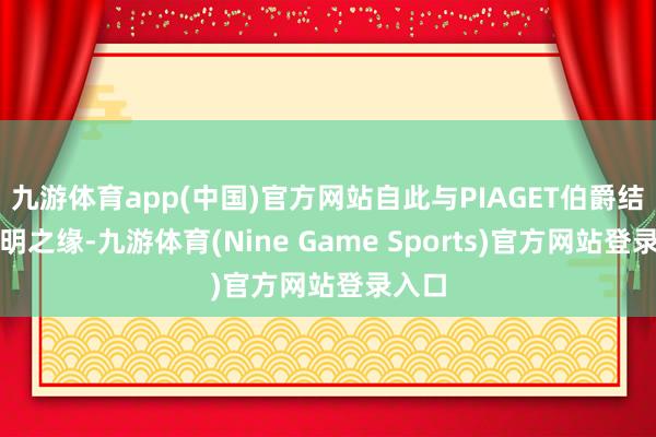 九游体育app(中国)官方网站自此与PIAGET伯爵结下不明之缘-九游体育(Nine Game Sports)官方网站登录入口