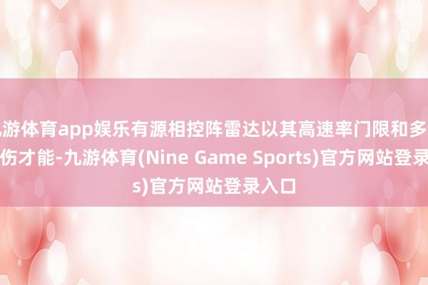 九游体育app娱乐有源相控阵雷达以其高速率门限和多方针探伤才能-九游体育(Nine Game Sports)官方网站登录入口