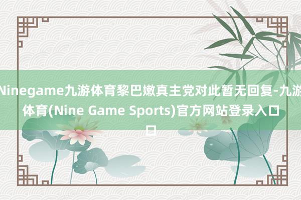 Ninegame九游体育黎巴嫩真主党对此暂无回复-九游体育(Nine Game Sports)官方网站登录入口
