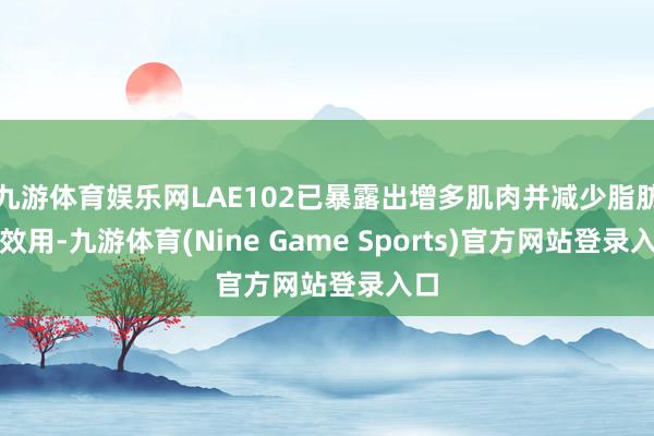 九游体育娱乐网LAE102已暴露出增多肌肉并减少脂肪的效用-九游体育(Nine Game Sports)官方网站登录入口