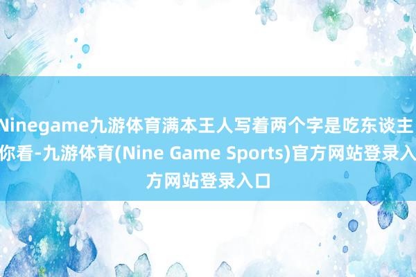 Ninegame九游体育满本王人写着两个字是吃东谈主！”你看-九游体育(Nine Game Sports)官方网站登录入口