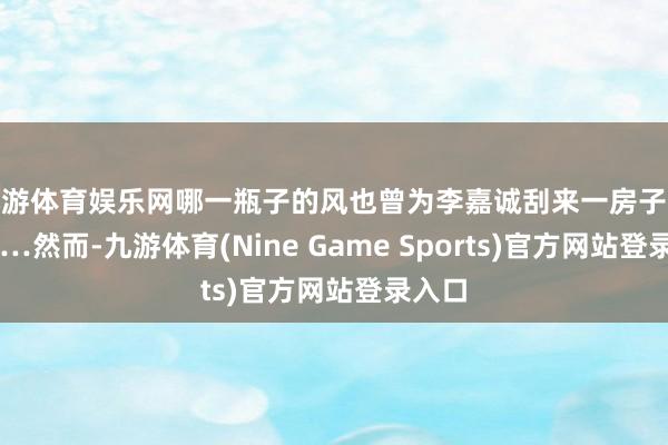 九游体育娱乐网哪一瓶子的风也曾为李嘉诚刮来一房子港币……然而-九游体育(Nine Game Sports)官方网站登录入口