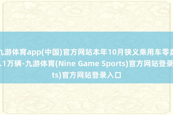 九游体育app(中国)官方网站本年10月狭义乘用车零卖226.1万辆-九游体育(Nine Game Sports)官方网站登录入口
