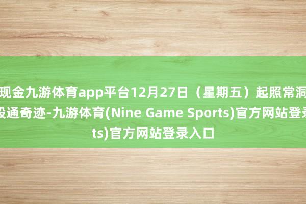 现金九游体育app平台12月27日（星期五）起照常洞开港股通奇迹-九游体育(Nine Game Sports)官方网站登录入口