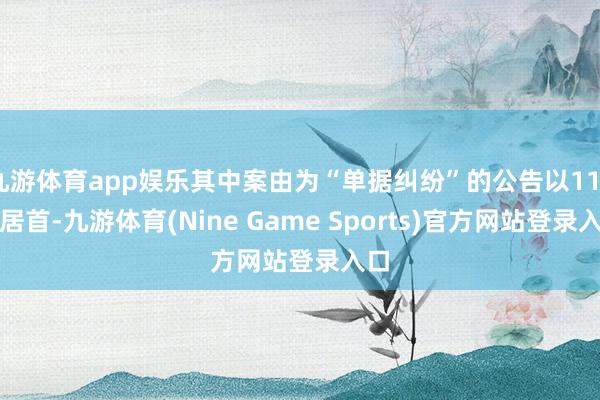 九游体育app娱乐其中案由为“单据纠纷”的公告以118则居首-九游体育(Nine Game Sports)官方网站登录入口