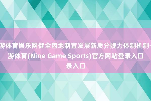 九游体育娱乐网健全因地制宜发展新质分娩力体制机制-九游体育(Nine Game Sports)官方网站登录入口
