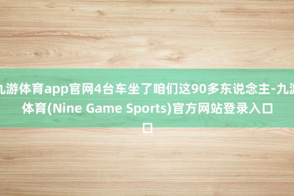 九游体育app官网4台车坐了咱们这90多东说念主-九游体育(Nine Game Sports)官方网站登录入口