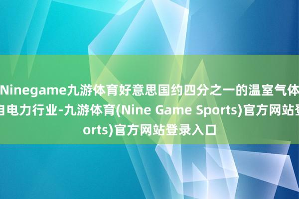 Ninegame九游体育好意思国约四分之一的温室气体排放来自电力行业-九游体育(Nine Game Sports)官方网站登录入口