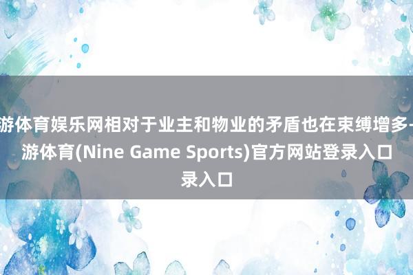九游体育娱乐网相对于业主和物业的矛盾也在束缚增多-九游体育(Nine Game Sports)官方网站登录入口