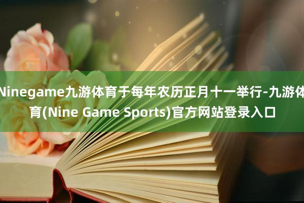 Ninegame九游体育于每年农历正月十一举行-九游体育(Nine Game Sports)官方网站登录入口