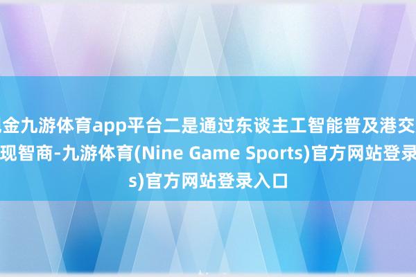 现金九游体育app平台二是通过东谈主工智能普及港交所的变现智商-九游体育(Nine Game Sports)官方网站登录入口