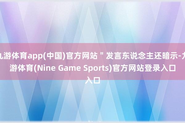 九游体育app(中国)官方网站＂发言东说念主还暗示-九游体育(Nine Game Sports)官方网站登录入口