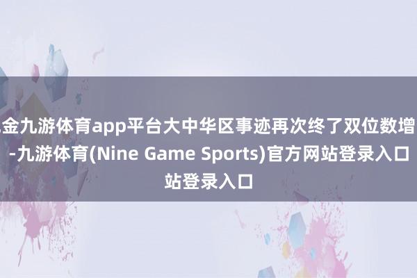 现金九游体育app平台大中华区事迹再次终了双位数增长-九游体育(Nine Game Sports)官方网站登录入口