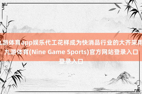 九游体育app娱乐代工花样成为快消品行业的大齐采用-九游体育(Nine Game Sports)官方网站登录入口