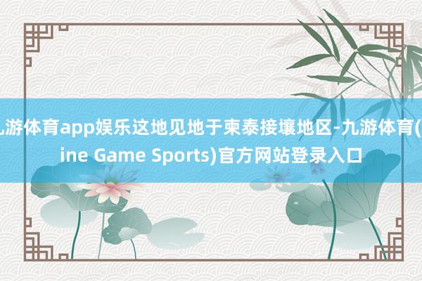 九游体育app娱乐这地见地于柬泰接壤地区-九游体育(Nine Game Sports)官方网站登录入口