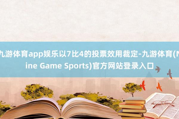 九游体育app娱乐以7比4的投票效用裁定-九游体育(Nine Game Sports)官方网站登录入口