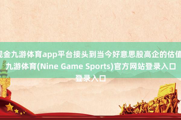 现金九游体育app平台接头到当今好意思股高企的估值-九游体育(Nine Game Sports)官方网站登录入口