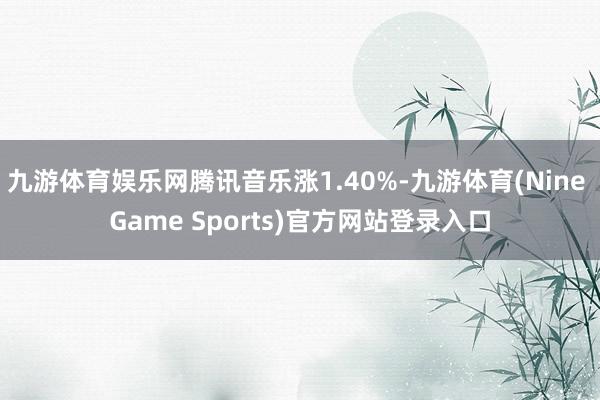 九游体育娱乐网腾讯音乐涨1.40%-九游体育(Nine Game Sports)官方网站登录入口