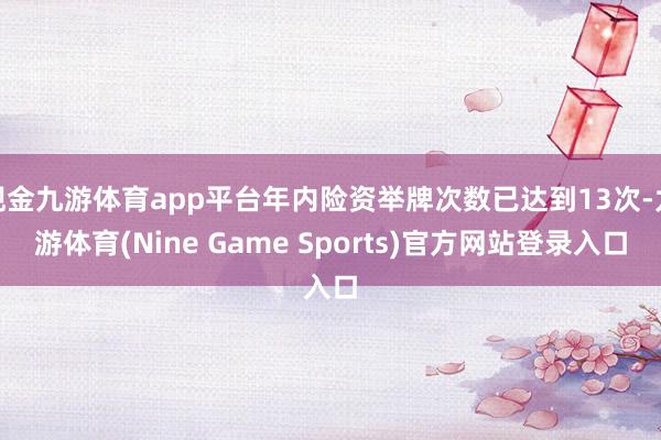 现金九游体育app平台年内险资举牌次数已达到13次-九游体育(Nine Game Sports)官方网站登录入口