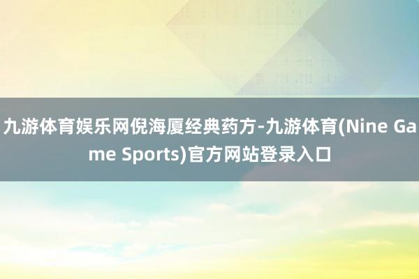 九游体育娱乐网倪海厦经典药方-九游体育(Nine Game Sports)官方网站登录入口
