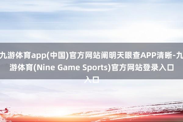 九游体育app(中国)官方网站阐明天眼查APP清晰-九游体育(Nine Game Sports)官方网站登录入口