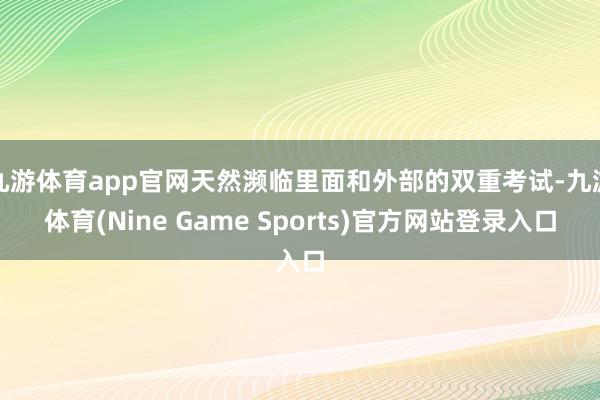 九游体育app官网天然濒临里面和外部的双重考试-九游体育(Nine Game Sports)官方网站登录入口